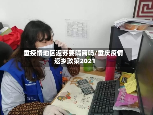 重疫情地区返苏要隔离吗/重庆疫情返乡政策2021-第2张图片