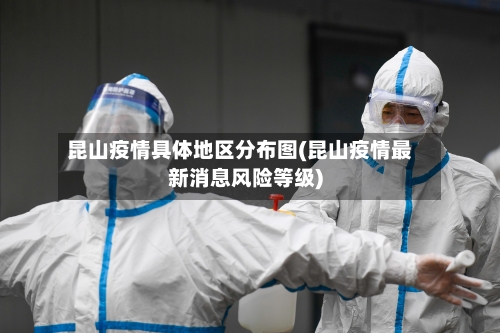 昆山疫情具体地区分布图(昆山疫情最新消息风险等级)-第2张图片