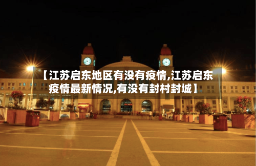 【江苏启东地区有没有疫情,江苏启东疫情最新情况,有没有封村封城】-第3张图片