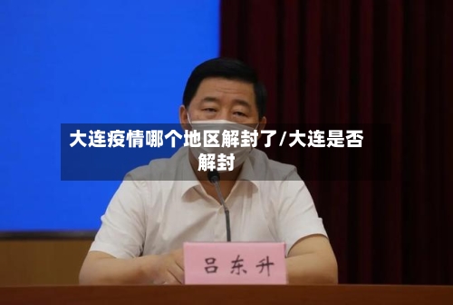 大连疫情哪个地区解封了/大连是否解封-第1张图片