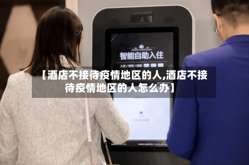 【酒店不接待疫情地区的人,酒店不接待疫情地区的人怎么办】-第1张图片