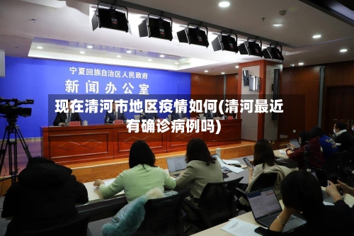 现在清河市地区疫情如何(清河最近有确诊病例吗)-第2张图片