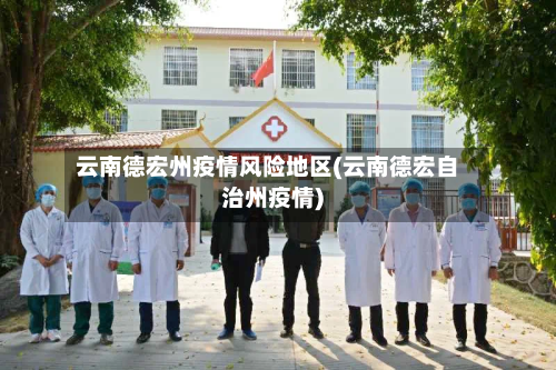 云南德宏州疫情风险地区(云南德宏自治州疫情)-第2张图片