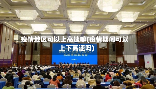 疫情地区可以上高速嘛(疫情期间可以上下高速吗)-第2张图片