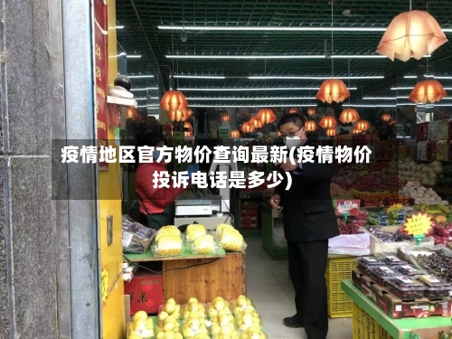 疫情地区官方物价查询最新(疫情物价投诉电话是多少)-第1张图片