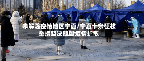 未解除疫情地区宁夏/宁夏十条硬核举措坚决阻断疫情扩散-第1张图片