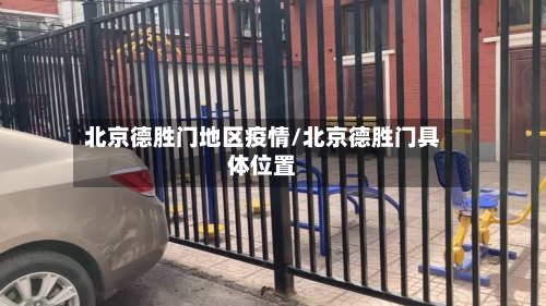 北京德胜门地区疫情/北京德胜门具体位置-第1张图片