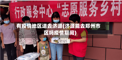 有疫情地区进去济源(济源能去郑州市区吗疫情期间)-第1张图片