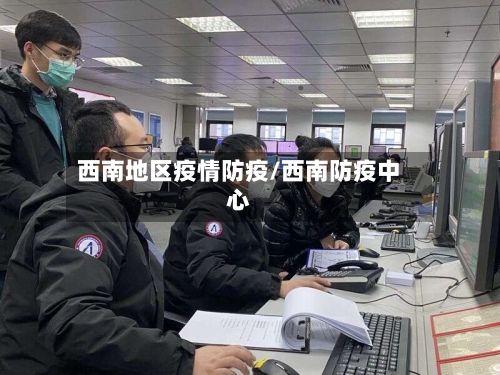 西南地区疫情防疫/西南防疫中心-第3张图片