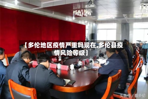 【多伦地区疫情严重吗现在,多伦县疫情风险等级】-第1张图片
