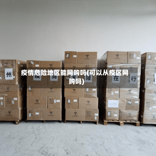 疫情危险地区能网购吗(可以从疫区网购吗)-第2张图片
