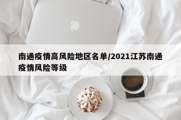 南通疫情高风险地区名单/2021江苏南通疫情风险等级
