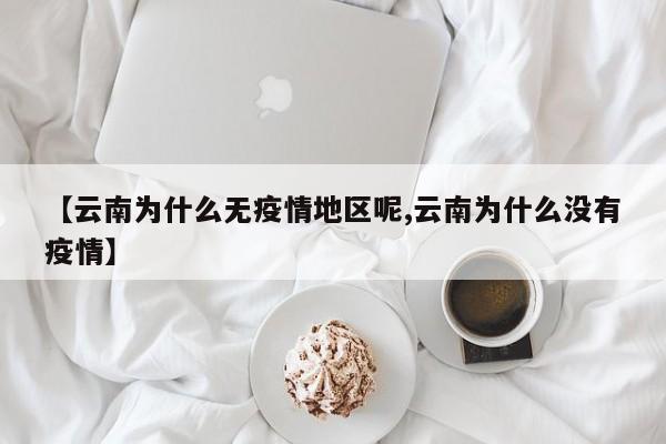 【云南为什么无疫情地区呢,云南为什么没有疫情】