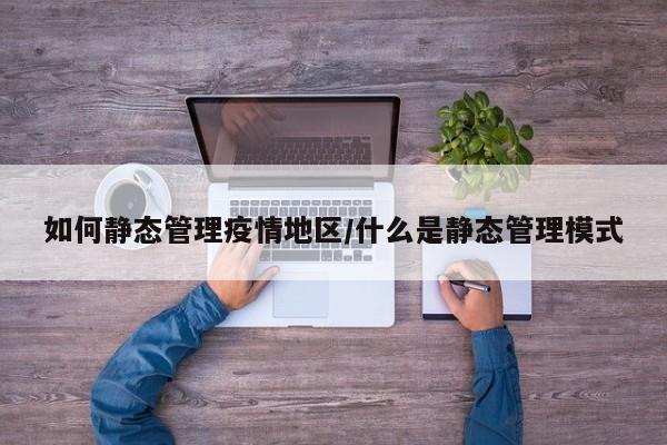 如何静态管理疫情地区/什么是静态管理模式