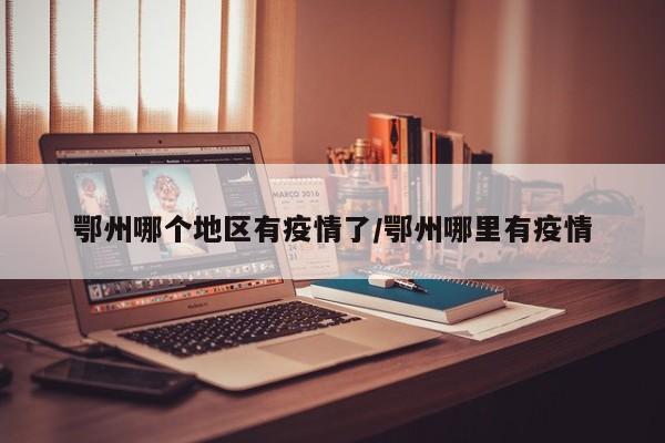 鄂州哪个地区有疫情了/鄂州哪里有疫情