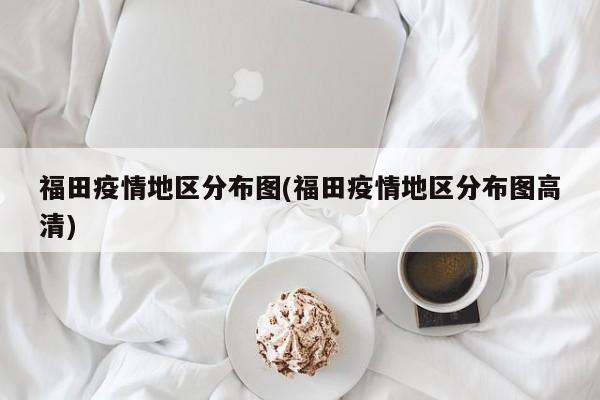 福田疫情地区分布图(福田疫情地区分布图高清)